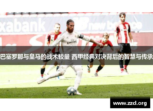 巴塞罗那与皇马的战术较量 西甲经典对决背后的智慧与传承