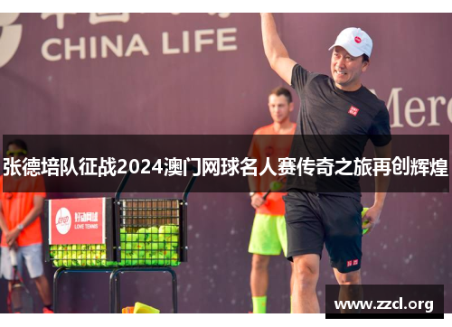 张德培队征战2024澳门网球名人赛传奇之旅再创辉煌